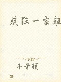 疯狂一家亲全文