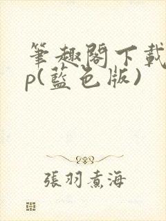 笔趣阁下载app(蓝色版)