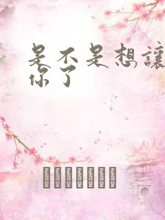 是不是想让我弄你了