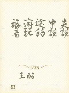 旅游途中夫妻换着玩的说说搞笑