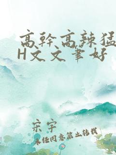 高干高辣猛高辣H文文笔好