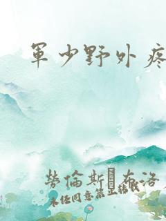 军少野外疼