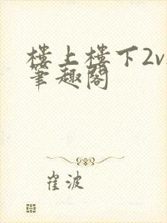 楼上楼下2v2笔趣阁