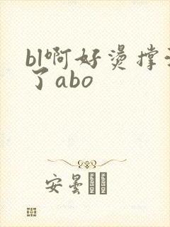 bl啊好烫撑满了abo