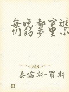 每晚都穿进男神们的梦里小说免费