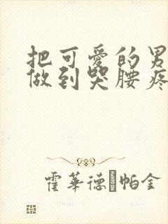 把可爱的男孩子做到哭腰疼网站