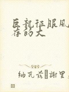 巨龙征服风韵犹存的大