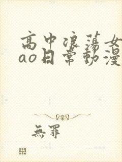 高中浪荡女挨cao日常动漫