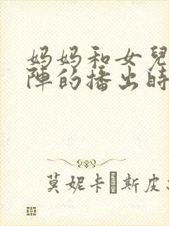 妈妈和女儿齐上阵的播出时间