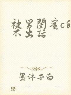 被男闺蜜c的说不出话