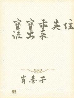 宝宝乖夹住不要流出来