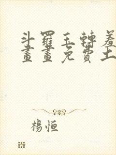 斗罗玉转羞羞漫画画免费土豪漫画