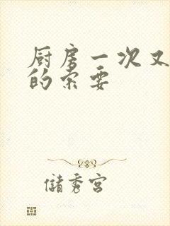 厨房一次又一次的索要