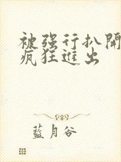 被强行扒开双腿疯狂进出