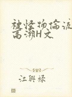 被怪物伦流澡到高潮H文