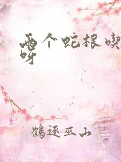 两个蛇根吃不下呀