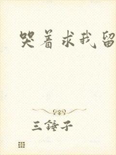 哭着求我留下来