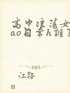 高中浪荡女挨cao日常h谁写的