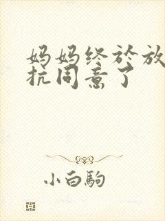 妈妈终于放弃抵抗同意了