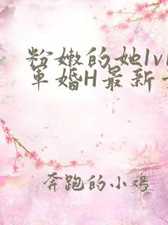 粉嫩的她1v1军婚H最新章节