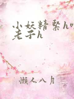 小妖精紧h嘶爽老子h