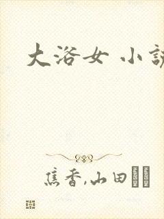 大浴女 小说