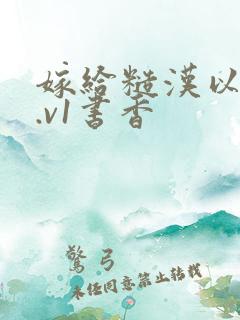 嫁给糙汉以后1.v1书香