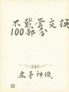 不戴套交换系列100部分