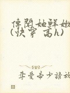 传闻她鲜嫩多汁(快穿 高h)