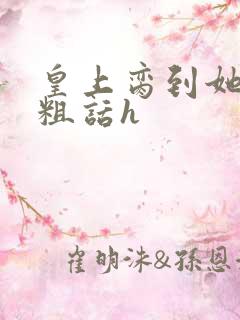 皇上脔到她哭h粗话h