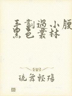 手划过小腹划入黑色丛林