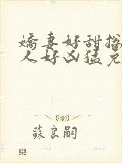 娇妻好甜总裁大人好凶猛免费小说