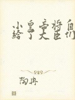 小皇帝将自己赏给了大臣们