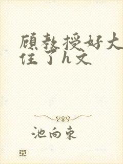 顾教授好大含不住了h文
