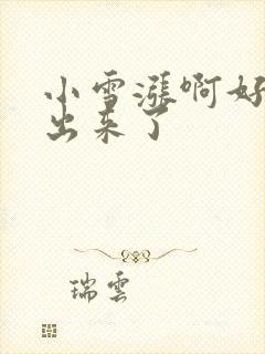 小雪涨啊好满流出来了