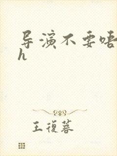 导演不要唔好硬h