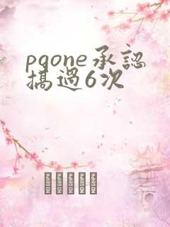 pgone承认搞过6次