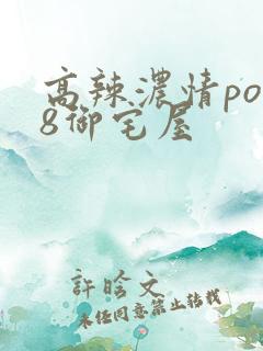 高辣浓情po18御宅屋