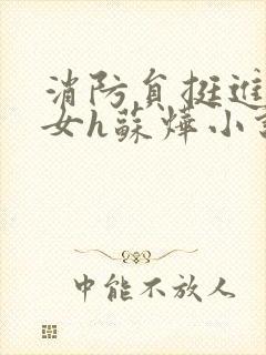 消防员挺进乖乖女h苏烨小说