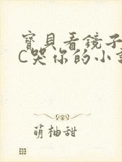 宝贝看镜子怎么C哭你的小说