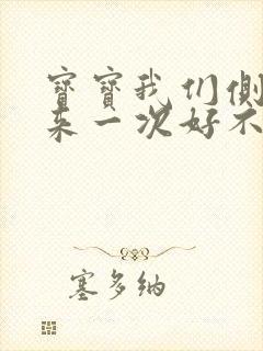 宝宝我们侧着再来一次好不好