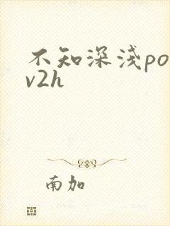 不知深浅po1v2h