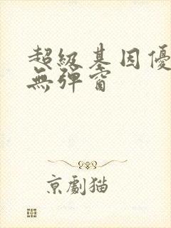 超级基因优化液无弹窗