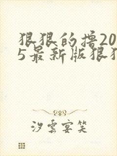 狠狠的撸2015最新版狠狠的撸2015最新版