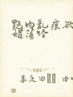 艳肉乱痕欲艳春媚荡吟