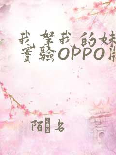我拿我的妹妹做实验OPPO版