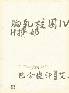 胸乳校园1V1H挤奶