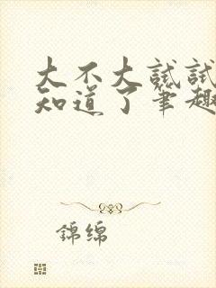 大不大试试不就知道了笔趣阁