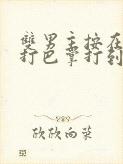 双男主按在怀里打巴掌打到哭