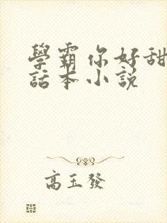 学霸你好甜by话本小说